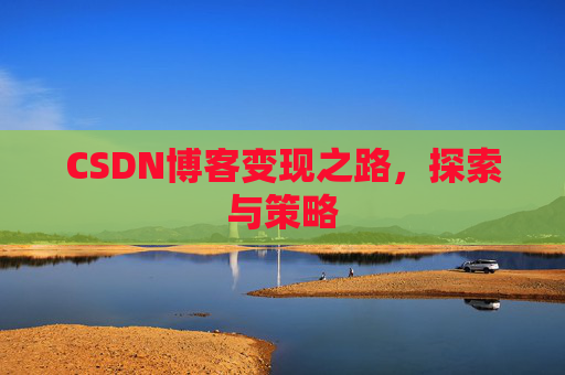 CSDN博客变现之路，探索与策略